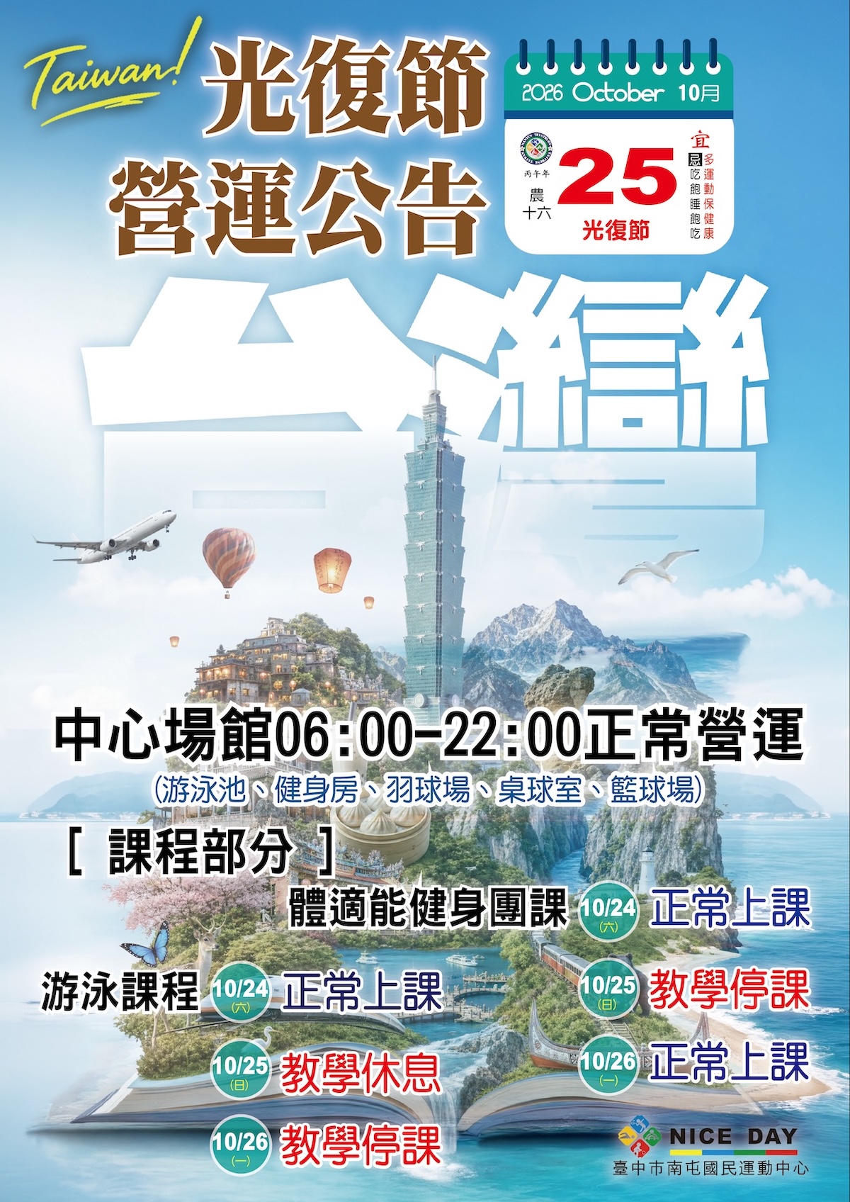 最新消息-【公告】本中心於光復節期間場館均維持 06:00 至 22:00 正常營運（含游泳池、健身房、羽球場、桌球室、籃球場）；課程部分，體適能健身團課僅 10/25(日) 停課，10/24(六)及 10/26(一) 正常上課；游泳課程則於 10/24(六) 正常上課，10/25(日)教學休息、10/26(一)教學停課，敬請留意！